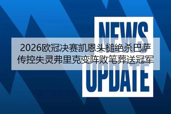 2026欧冠决赛凯恩头槌绝杀巴萨 传控失灵弗里克变阵败笔葬送冠军